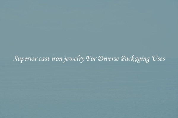 Superior cast iron jewelry For Diverse Packaging Uses
