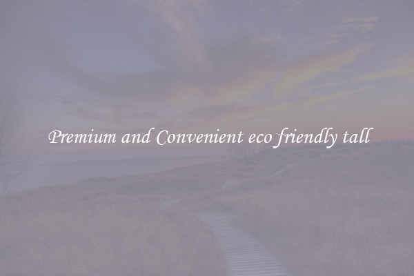 Premium and Convenient eco friendly tall