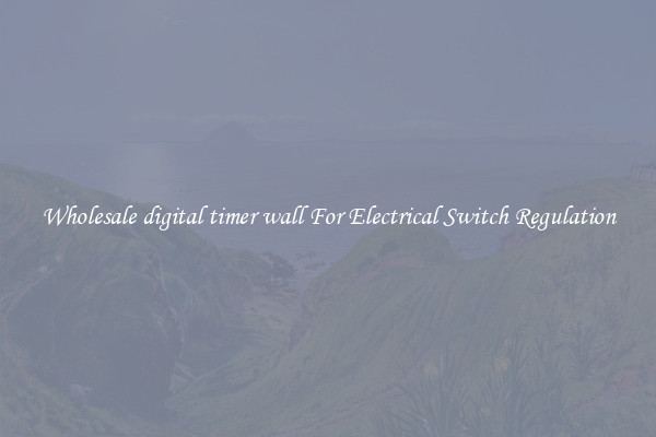 Wholesale digital timer wall For Electrical Switch Regulation