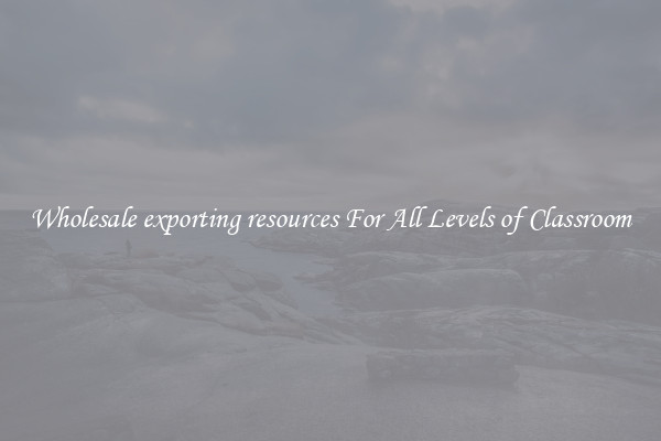 Wholesale exporting resources For All Levels of Classroom