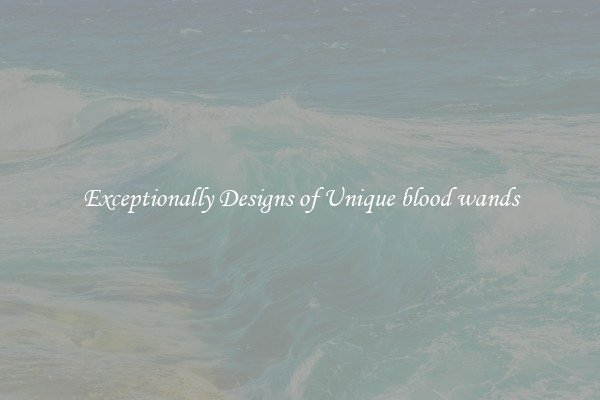Exceptionally Designs of Unique blood wands