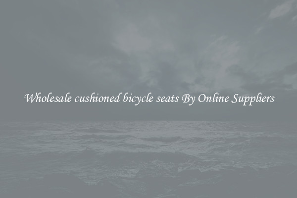 Wholesale cushioned bicycle seats By Online Suppliers