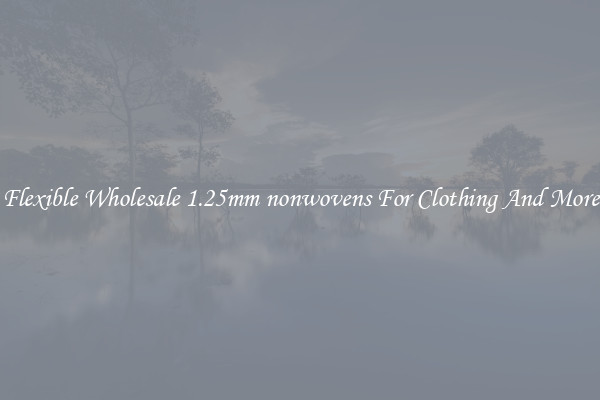 Flexible Wholesale 1.25mm nonwovens For Clothing And More