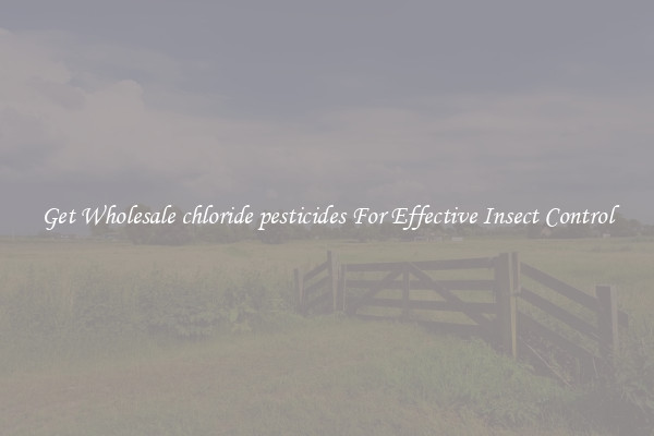 Get Wholesale chloride pesticides For Effective Insect Control