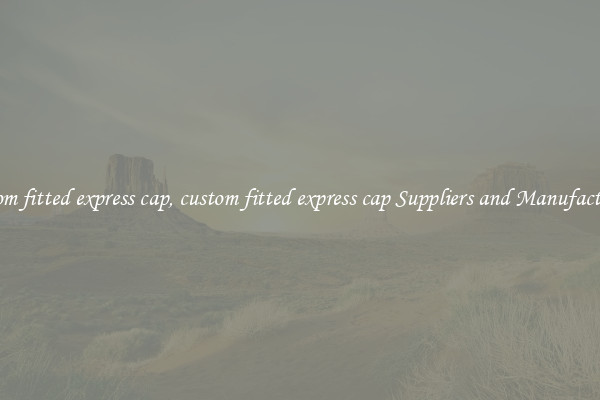 custom fitted express cap, custom fitted express cap Suppliers and Manufacturers