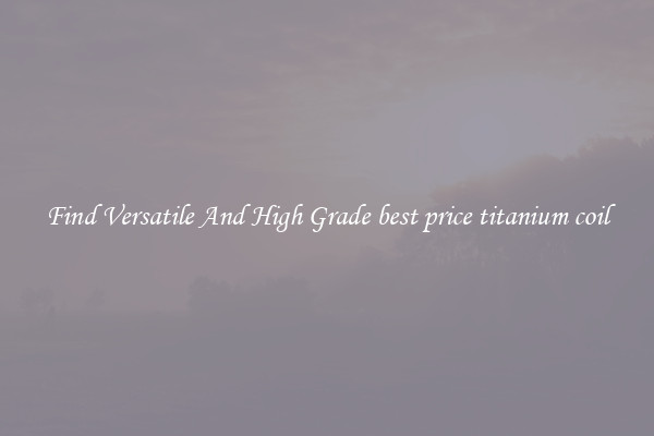 Find Versatile And High Grade best price titanium coil