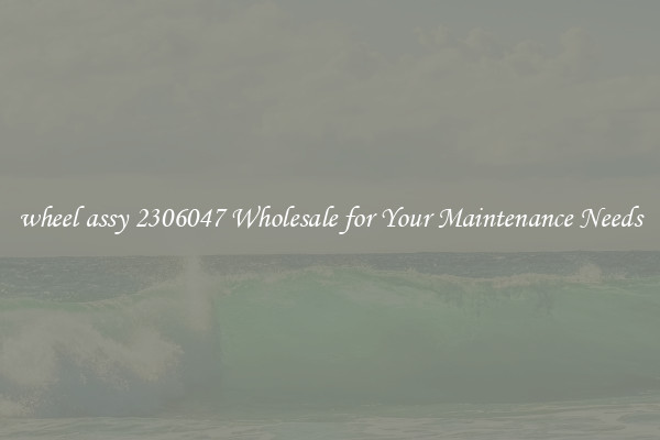 wheel assy 2306047 Wholesale for Your Maintenance Needs