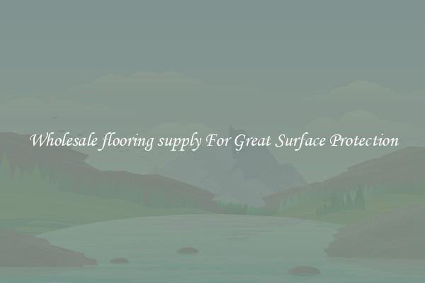 Wholesale flooring supply For Great Surface Protection