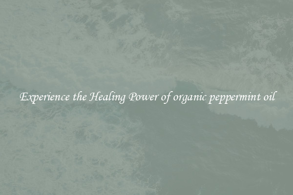 Experience the Healing Power of organic peppermint oil