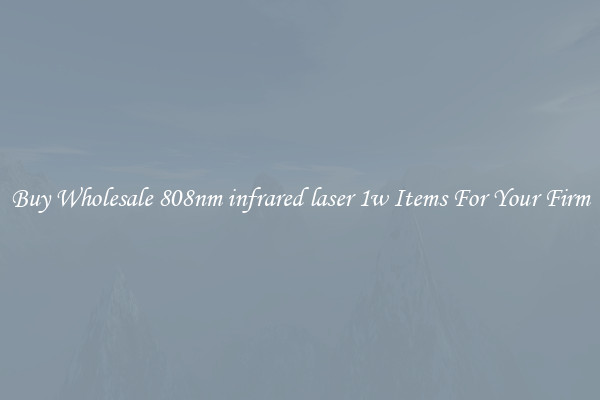 Buy Wholesale 808nm infrared laser 1w Items For Your Firm