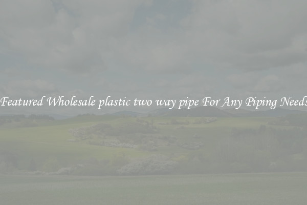 Featured Wholesale plastic two way pipe For Any Piping Needs
