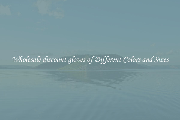 Wholesale discount gloves of Different Colors and Sizes