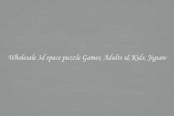 Wholesale 3d space puzzle Games, Adults & Kids, Jigsaw