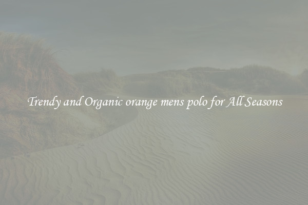 Trendy and Organic orange mens polo for All Seasons