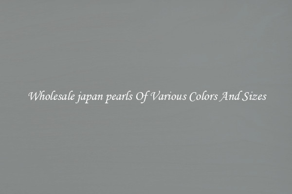 Wholesale japan pearls Of Various Colors And Sizes