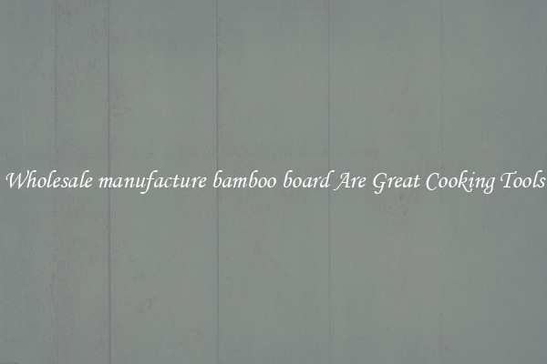 Wholesale manufacture bamboo board Are Great Cooking Tools