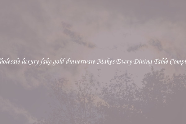 Wholesale luxury fake gold dinnerware Makes Every Dining Table Complete