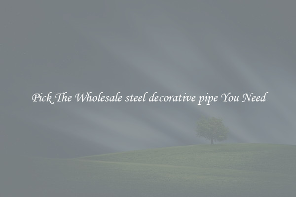 Pick The Wholesale steel decorative pipe You Need