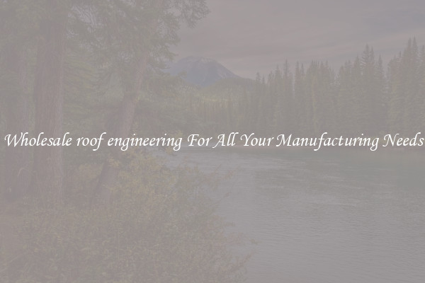 Wholesale roof engineering For All Your Manufacturing Needs