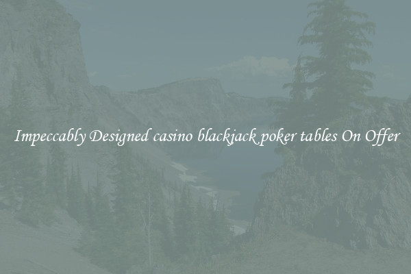 Impeccably Designed casino blackjack poker tables On Offer