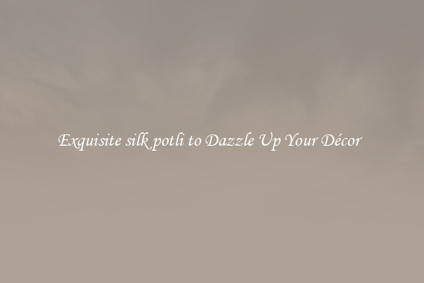 Exquisite silk potli to Dazzle Up Your Décor  
