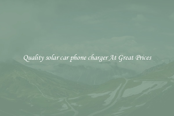 Quality solar car phone charger At Great Prices