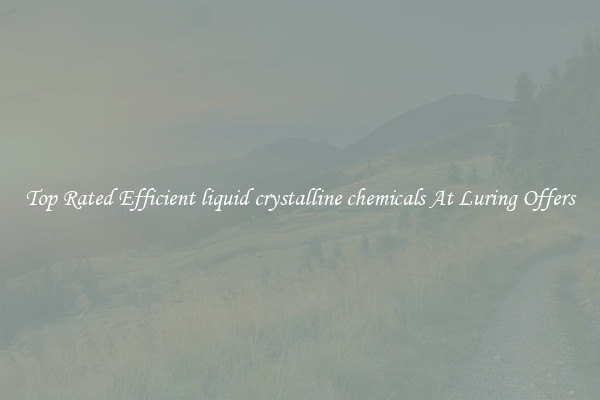 Top Rated Efficient liquid crystalline chemicals At Luring Offers