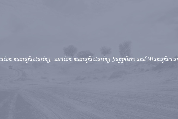 suction manufacturing, suction manufacturing Suppliers and Manufacturers
