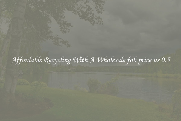 Affordable Recycling With A Wholesale fob price us 0.5