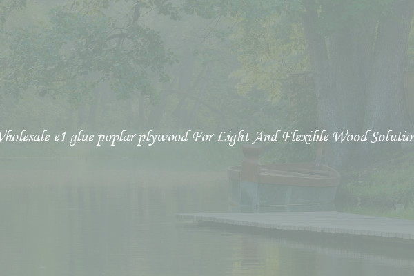 Wholesale e1 glue poplar plywood For Light And Flexible Wood Solutions