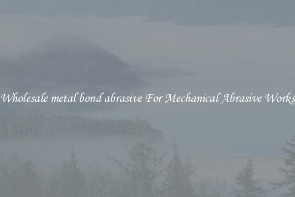 Wholesale metal bond abrasive For Mechanical Abrasive Works