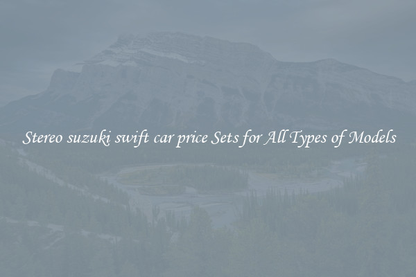 Stereo suzuki swift car price Sets for All Types of Models