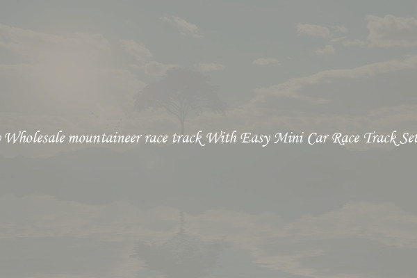 Buy Wholesale mountaineer race track With Easy Mini Car Race Track Set Up