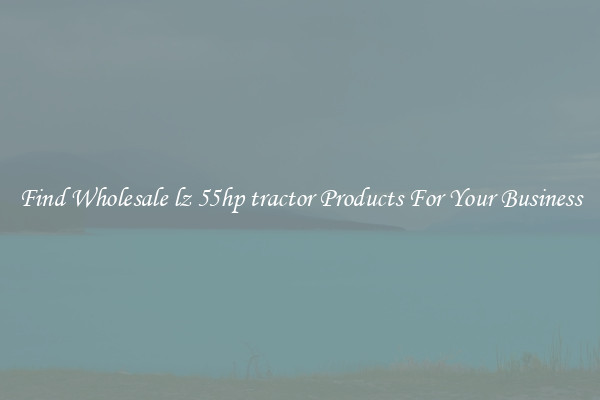 Find Wholesale lz 55hp tractor Products For Your Business