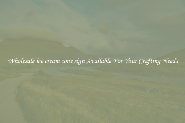 Wholesale ice cream cone sign Available For Your Crafting Needs