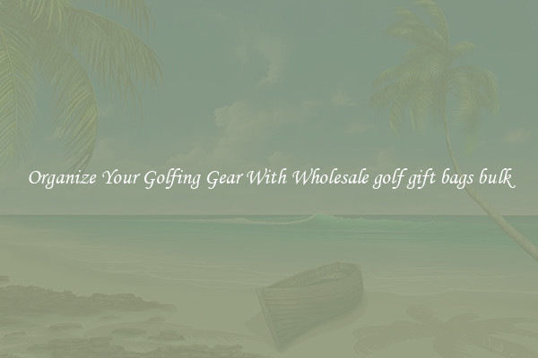 Organize Your Golfing Gear With Wholesale golf gift bags bulk