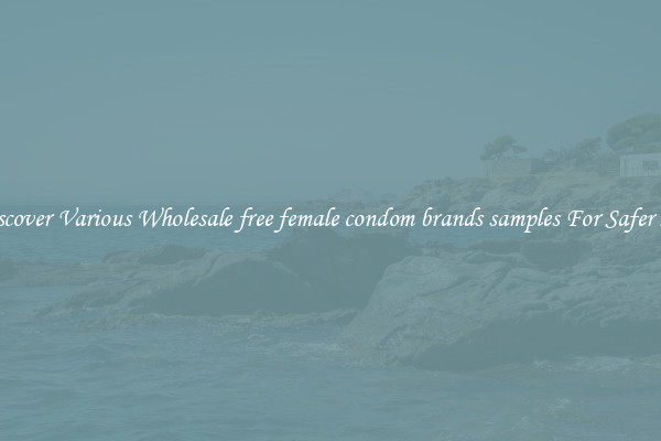 Discover Various Wholesale free female condom brands samples For Safer Sex