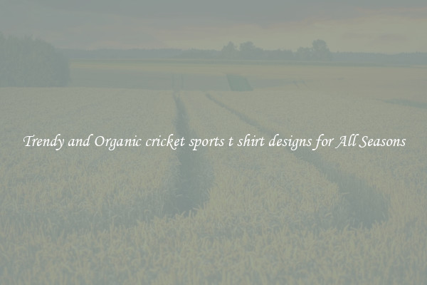 Trendy and Organic cricket sports t shirt designs for All Seasons