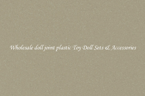 Wholesale doll joint plastic Toy Doll Sets & Accessories