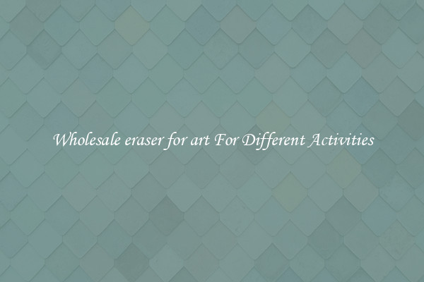 Wholesale eraser for art For Different Activities