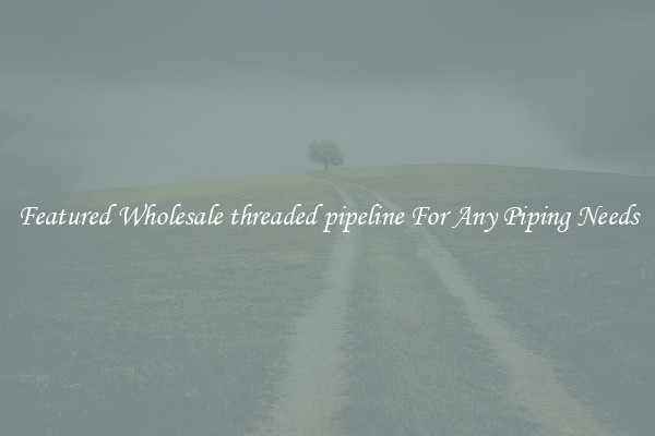 Featured Wholesale threaded pipeline For Any Piping Needs