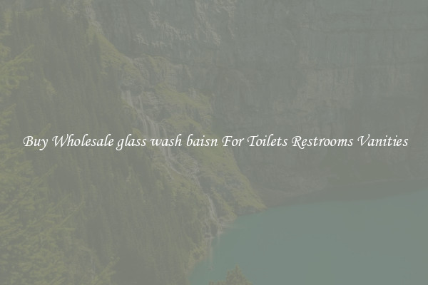 Buy Wholesale glass wash baisn For Toilets Restrooms Vanities