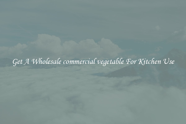 Get A Wholesale commercial vegetable For Kitchen Use
