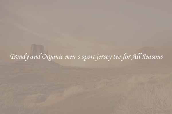 Trendy and Organic men s sport jersey tee for All Seasons