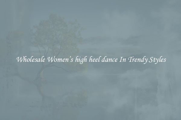 Wholesale Women’s high heel dance In Trendy Styles