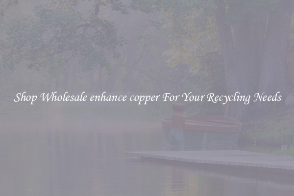 Shop Wholesale enhance copper For Your Recycling Needs