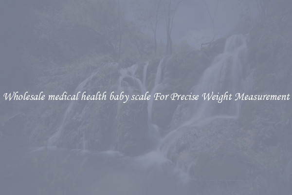 Wholesale medical health baby scale For Precise Weight Measurement