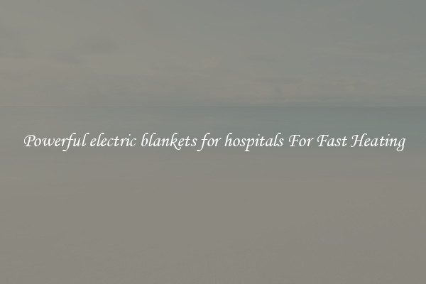 Powerful electric blankets for hospitals For Fast Heating
