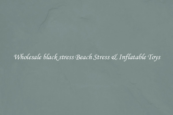 Wholesale black stress Beach Stress & Inflatable Toys