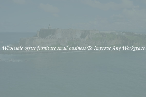Wholesale office furniture small business To Improve Any Workspace